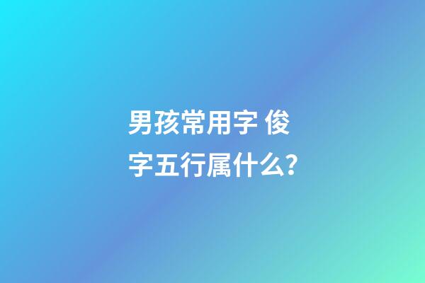 男孩常用字 俊字五行属什么？